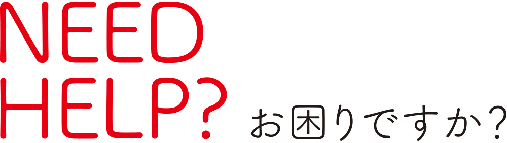 NEED HELP?お困りですか？